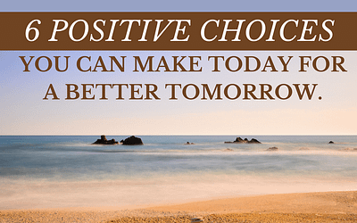 6 positive choices you can make today for a better tomorrow.